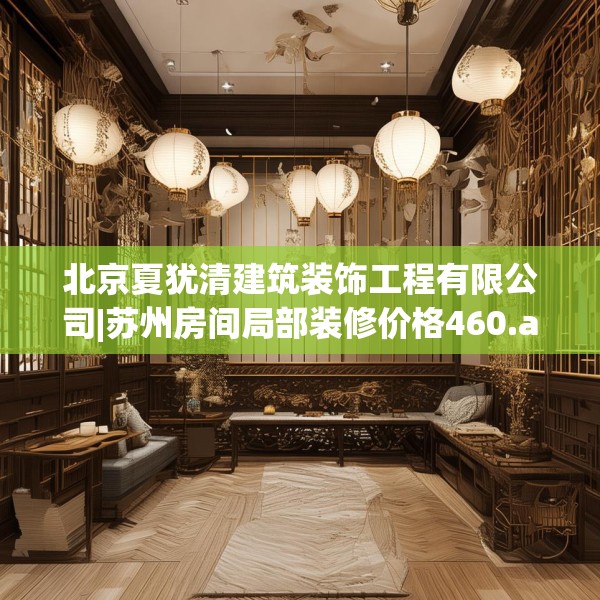 北京夏犹清建筑装饰工程有限公司|苏州房间局部装修价格460.a336b337c340fgy.347sdA