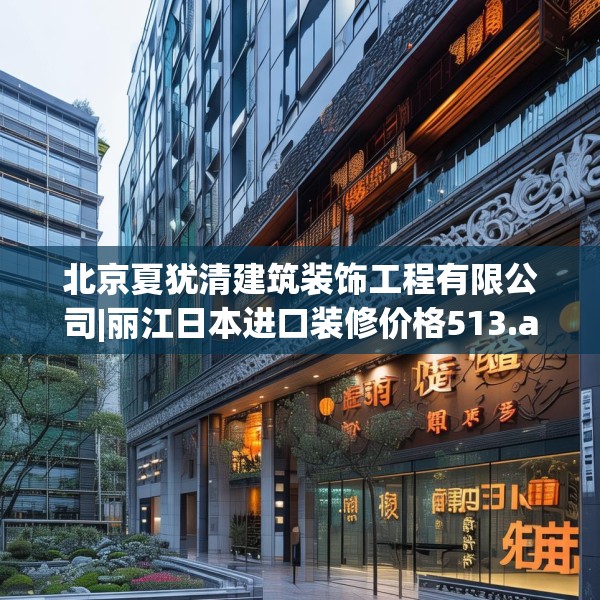 北京夏犹清建筑装饰工程有限公司|丽江日本进口装修价格513.a389b390c393fgy.400fghfd