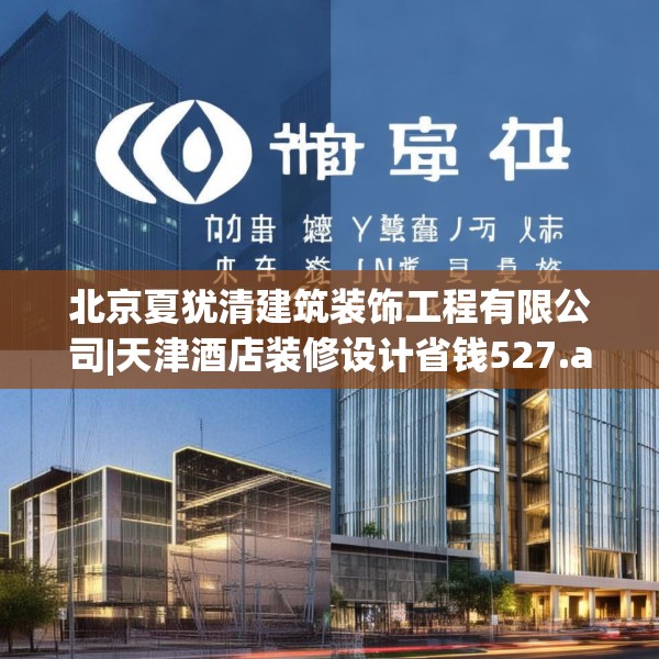 北京夏犹清建筑装饰工程有限公司|天津酒店装修设计省钱527.a403b404c407fgy.414fds