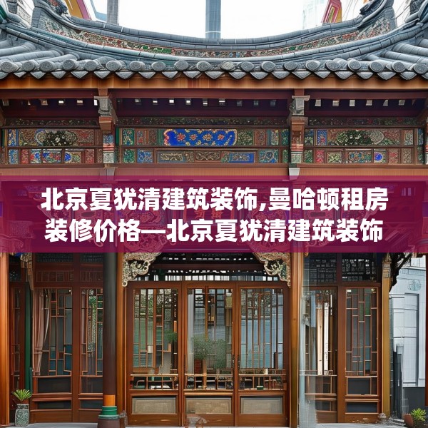 北京夏犹清建筑装饰,曼哈顿租房装修价格—北京夏犹清建筑装饰578.a454b455c458fgy.46576659