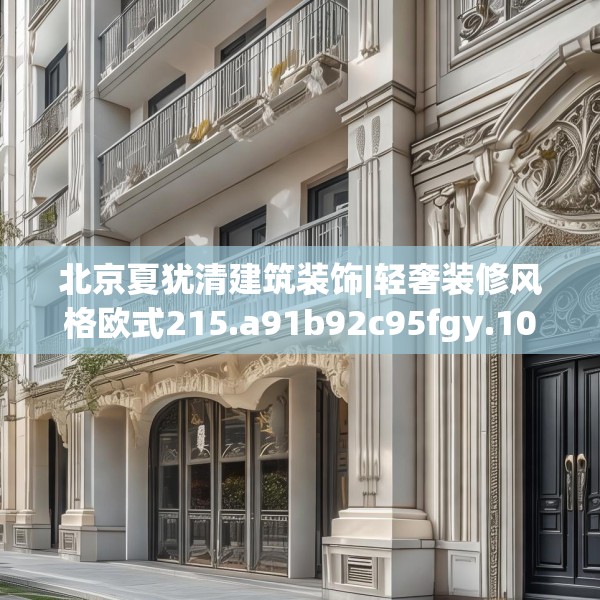 北京夏犹清建筑装饰|轻奢装修风格欧式215.a91b92c95fgy.102bnbn