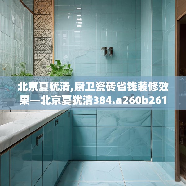 北京夏犹清,厨卫瓷砖省钱装修效果—北京夏犹清384.a260b261c264fgy.271dsfds