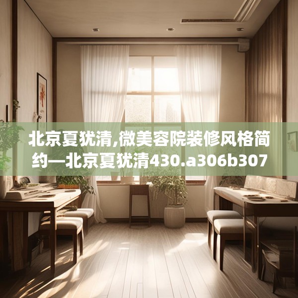 北京夏犹清,微美容院装修风格简约—北京夏犹清430.a306b307c310fgy.317dewqe