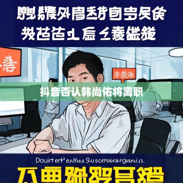 抖音否认韩尚佑将离职