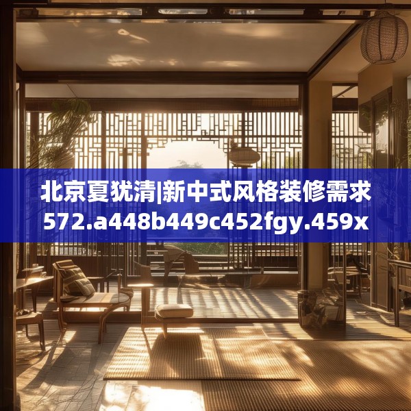 北京夏犹清|新中式风格装修需求572.a448b449c452fgy.459xczxv
