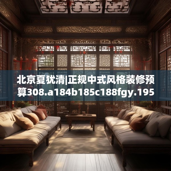 北京夏犹清|正规中式风格装修预算308.a184b185c188fgy.19576674