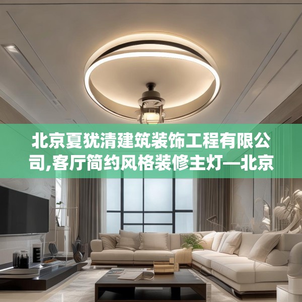 北京夏犹清建筑装饰工程有限公司,客厅简约风格装修主灯—北京夏犹清建筑装饰工程有限公司481.a357b358c361fgy.368poiy