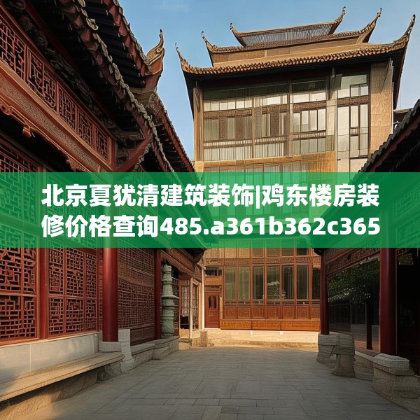 北京夏犹清建筑装饰|鸡东楼房装修价格查询485.a361b362c365fgy.372bnbn
