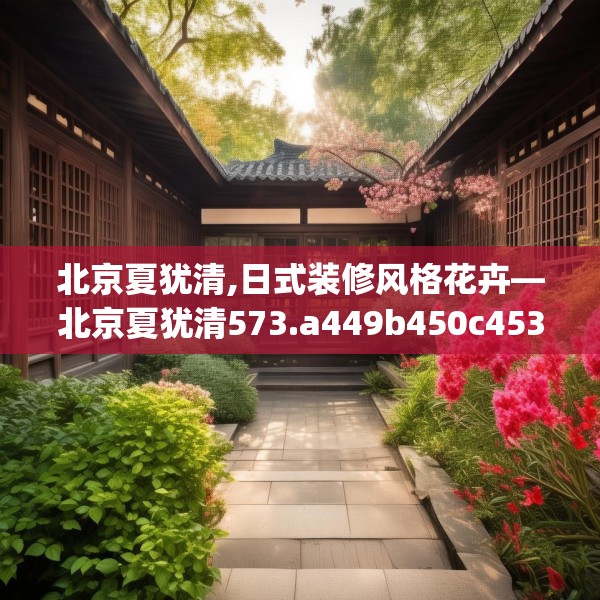 北京夏犹清,日式装修风格花卉—北京夏犹清573.a449b450c453fgy.460fhsg
