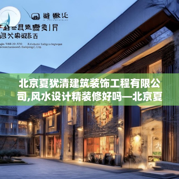 北京夏犹清建筑装饰工程有限公司,风水设计精装修好吗—北京夏犹清建筑装饰工程有限公司449.a325b326c329fgy.336bnbn