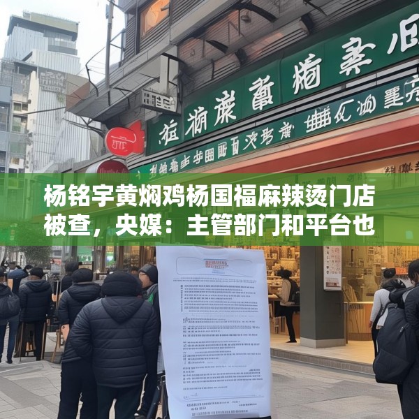 杨铭宇黄焖鸡杨国福麻辣烫门店被查，央媒：主管部门和平台也该反思