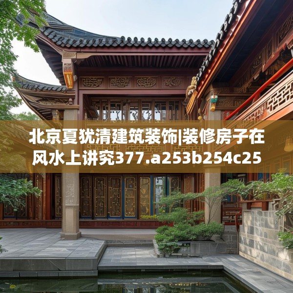 北京夏犹清建筑装饰|装修房子在风水上讲究377.a253b254c257fgy.264bnbn