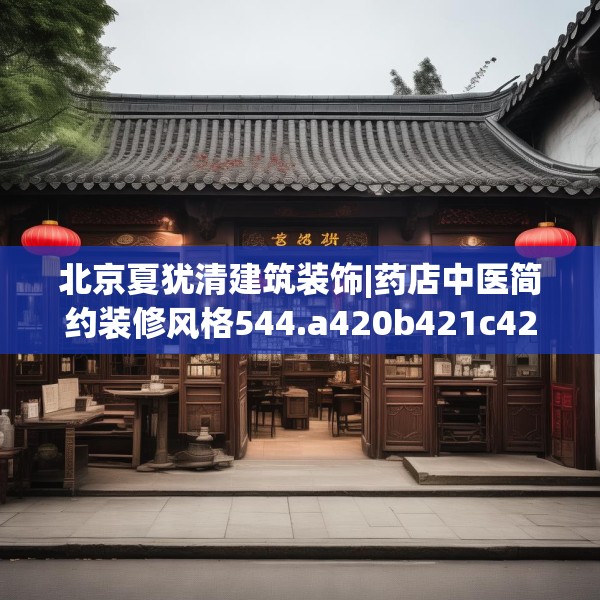 北京夏犹清建筑装饰|药店中医简约装修风格544.a420b421c424fgy.431htyj
