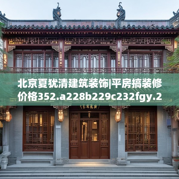 北京夏犹清建筑装饰|平房搞装修价格352.a228b229c232fgy.239sdA