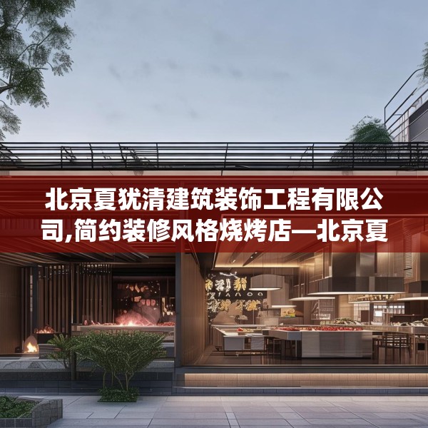 北京夏犹清建筑装饰工程有限公司,简约装修风格烧烤店—北京夏犹清建筑装饰工程有限公司544.a420b421c424fgy.431htyj