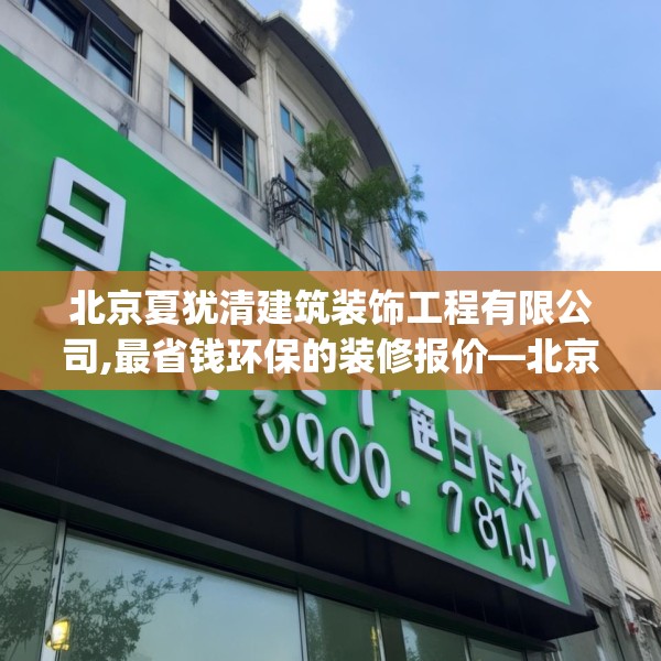 北京夏犹清建筑装饰工程有限公司,最省钱环保的装修报价—北京夏犹清建筑装饰工程有限公司300.a176b177c180fgy.187lkjl