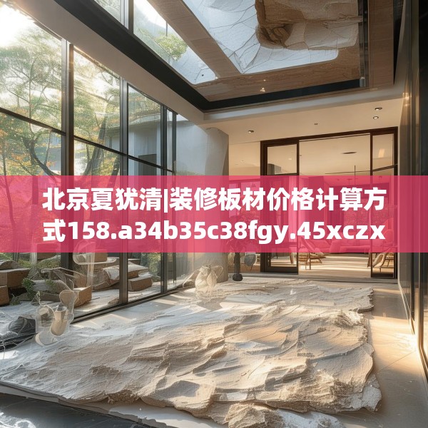 北京夏犹清|装修板材价格计算方式158.a34b35c38fgy.45xczxv
