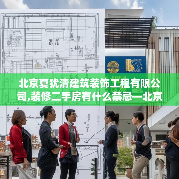 北京夏犹清建筑装饰工程有限公司,装修二手房有什么禁忌—北京夏犹清建筑装饰工程有限公司181.a57b58c61fgy.68jhhj