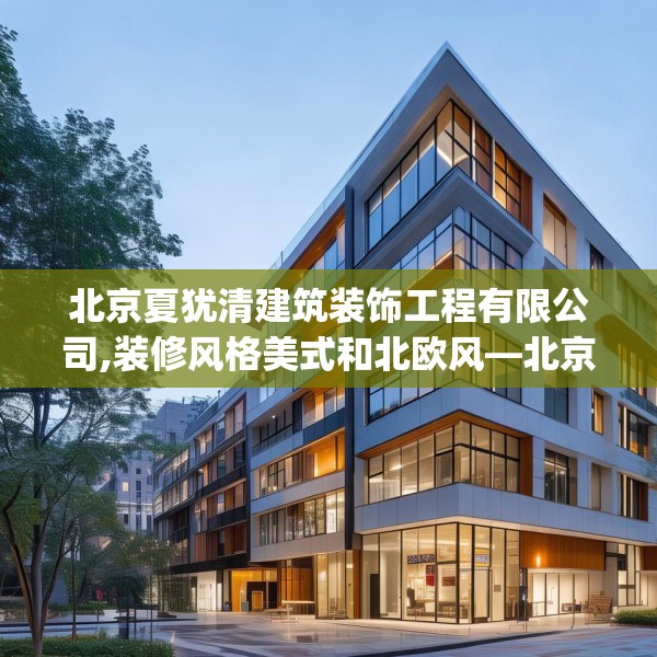 北京夏犹清建筑装饰工程有限公司,装修风格美式和北欧风—北京夏犹清建筑装饰工程有限公司144.a20b21c24fgy.31nbn