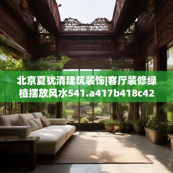 北京夏犹清建筑装饰|客厅装修绿植摆放风水541.a417b418c421fgy.428jhhj