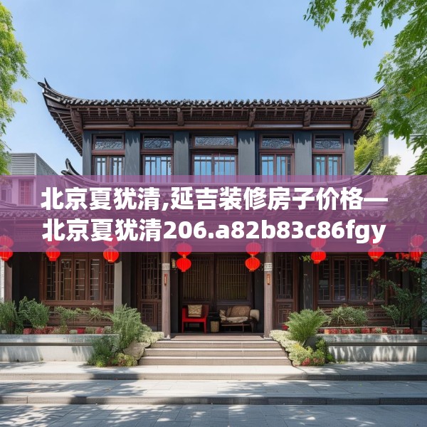 北京夏犹清,延吉装修房子价格—北京夏犹清206.a82b83c86fgy.93wew