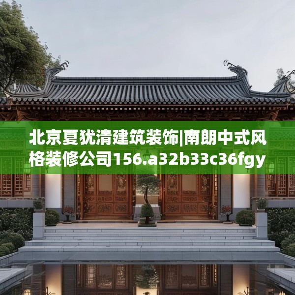 北京夏犹清建筑装饰|南朗中式风格装修公司156.a32b33c36fgy.43lkjl