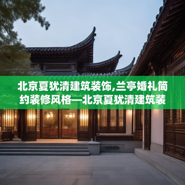 北京夏犹清建筑装饰,兰亭婚礼简约装修风格—北京夏犹清建筑装饰429.a305b306c309fgy.316fhsg