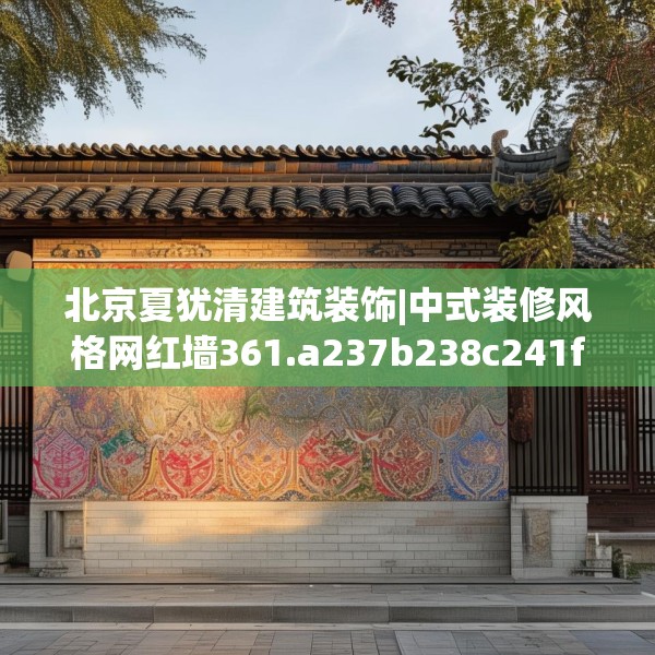 北京夏犹清建筑装饰|中式装修风格网红墙361.a237b238c241fgy.248jhhj