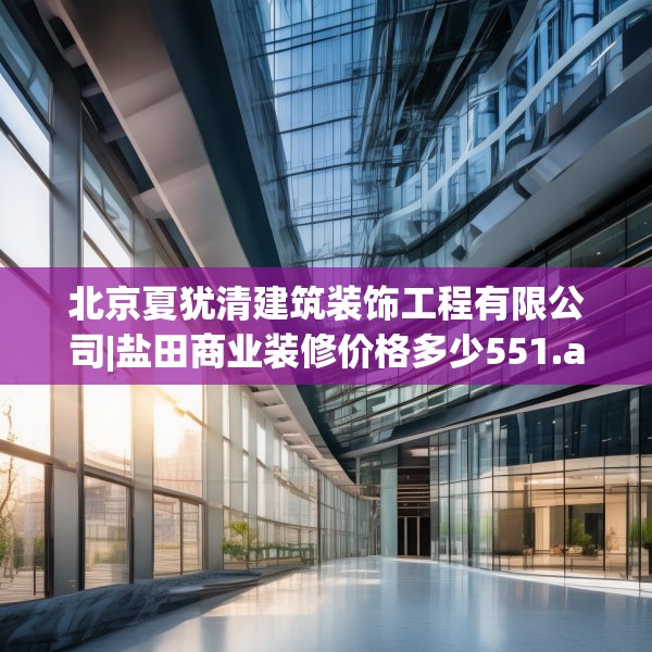 北京夏犹清建筑装饰工程有限公司|盐田商业装修价格多少551.a427b428c431fgy.438cvcx