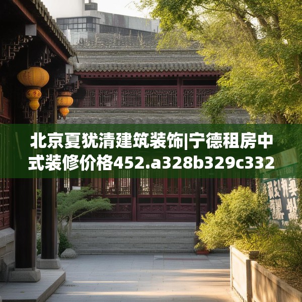 北京夏犹清建筑装饰|宁德租房中式装修价格452.a328b329c332fgy.33976666