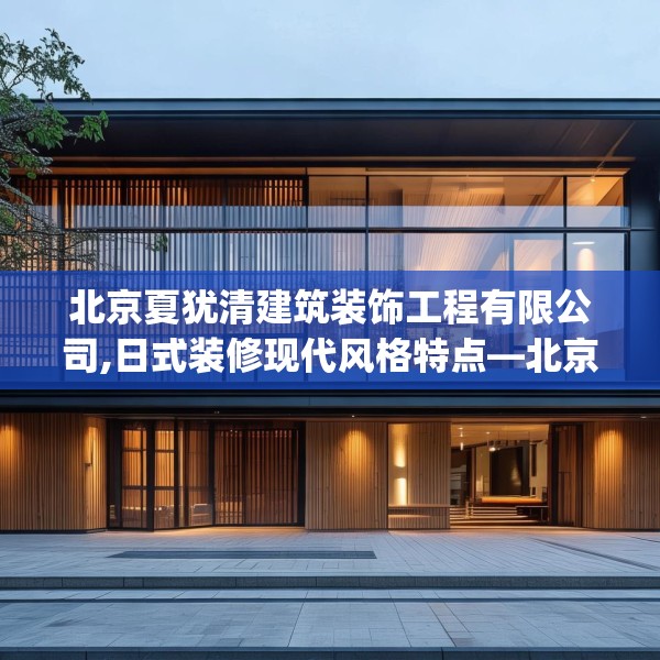 北京夏犹清建筑装饰工程有限公司,日式装修现代风格特点—北京夏犹清建筑装饰工程有限公司480.a356b357c360fgy.367lkjl
