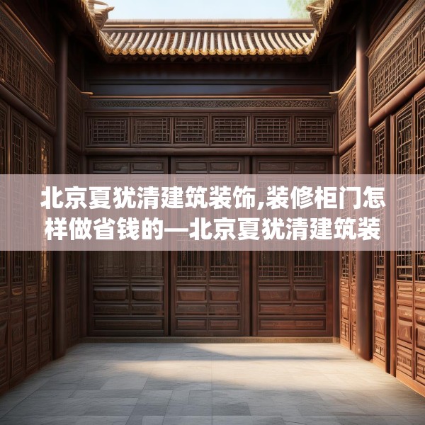 北京夏犹清建筑装饰,装修柜门怎样做省钱的—北京夏犹清建筑装饰526.a402b403c406fgy.413htyj