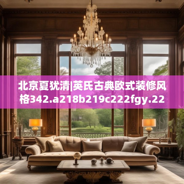 北京夏犹清|英氏古典欧式装修风格342.a218b219c222fgy.229nbn