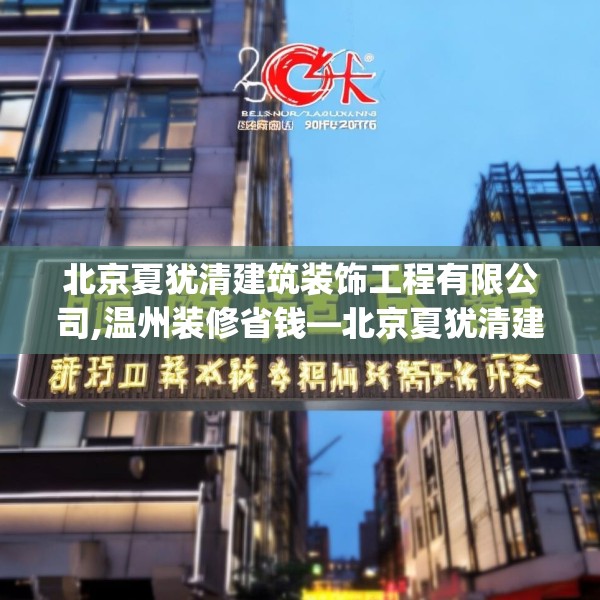 北京夏犹清建筑装饰工程有限公司,温州装修省钱—北京夏犹清建筑装饰工程有限公司335.a211b212c215fgy.222cvcx