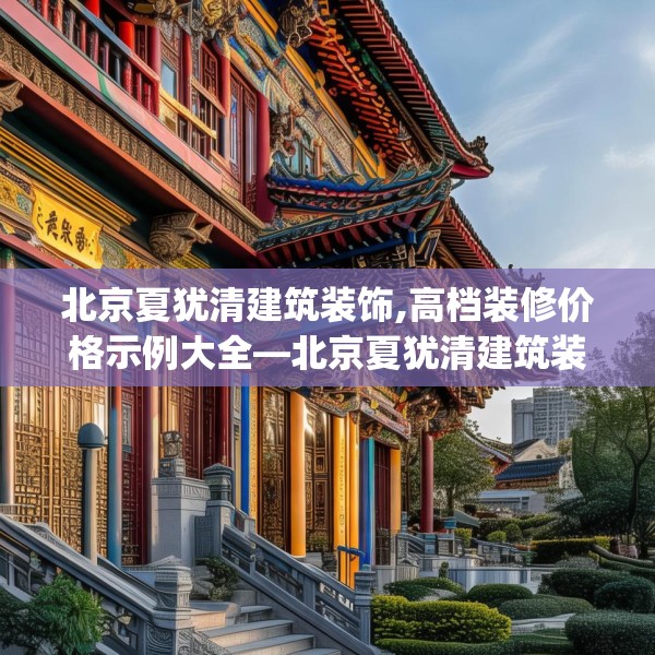 北京夏犹清建筑装饰,高档装修价格示例大全—北京夏犹清建筑装饰440.a316b317c320fgy.327wew