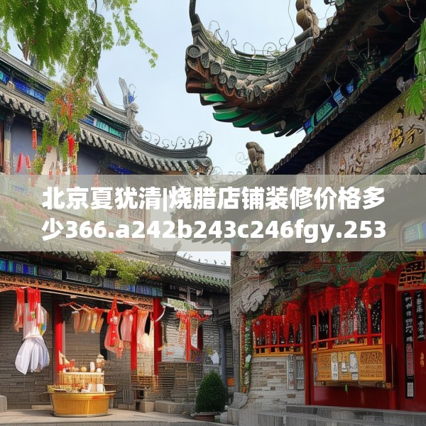 北京夏犹清|烧腊店铺装修价格多少366.a242b243c246fgy.253dsfds