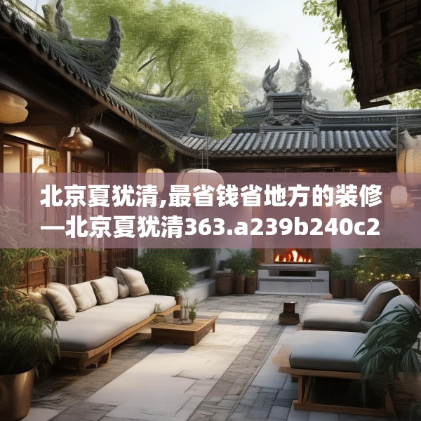 北京夏犹清,最省钱省地方的装修—北京夏犹清363.a239b240c243fgy.250uyk