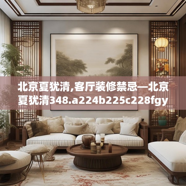 北京夏犹清,客厅装修禁忌—北京夏犹清348.a224b225c228fgy.235dsfds