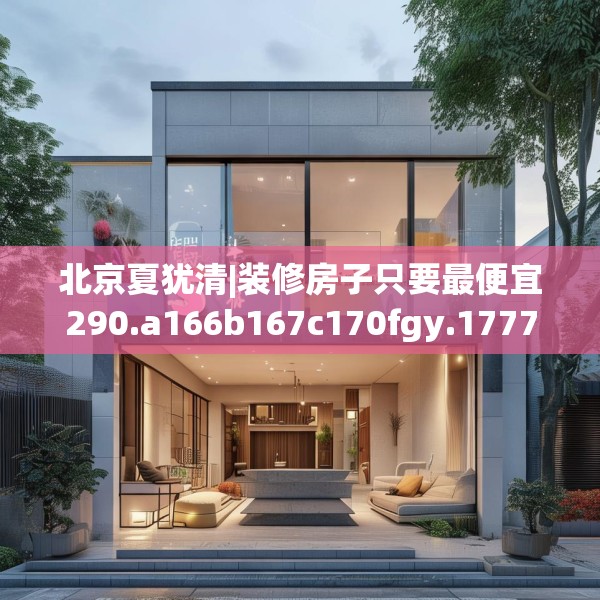 北京夏犹清|装修房子只要最便宜290.a166b167c170fgy.17776675