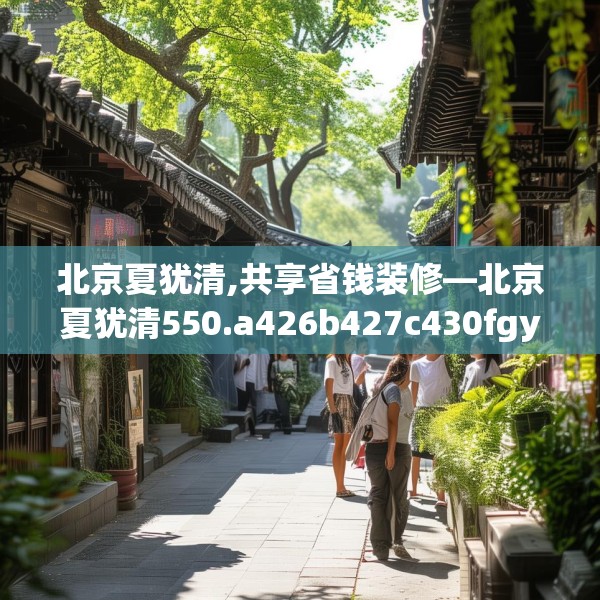 北京夏犹清,共享省钱装修—北京夏犹清550.a426b427c430fgy.437sdA