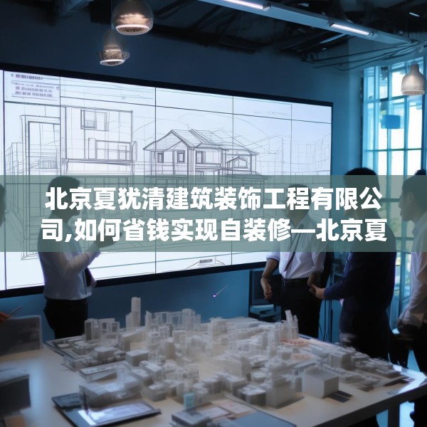 北京夏犹清建筑装饰工程有限公司,如何省钱实现自装修—北京夏犹清建筑装饰工程有限公司267.a143b144c147fgy.154fhsg
