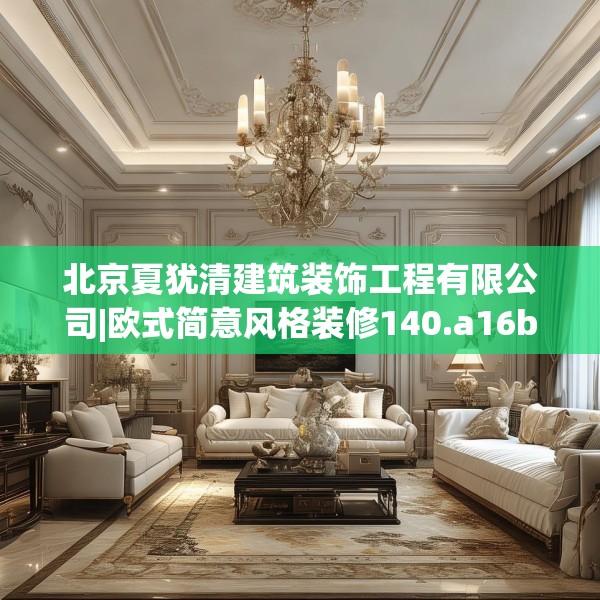 北京夏犹清建筑装饰工程有限公司|欧式简意风格装修140.a16b17c20fgy.27xczxv