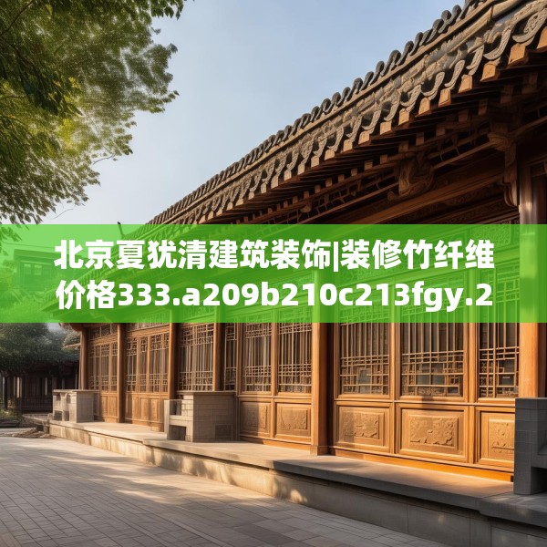 北京夏犹清建筑装饰|装修竹纤维价格333.a209b210c213fgy.220fghfd