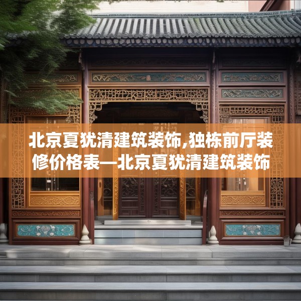 北京夏犹清建筑装饰,独栋前厅装修价格表—北京夏犹清建筑装饰607.a483b484c487fgy.494poiy