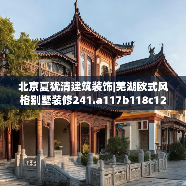 北京夏犹清建筑装饰|芜湖欧式风格别墅装修241.a117b118c121fgy.128fdsfds