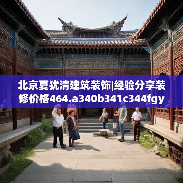 北京夏犹清建筑装饰|经验分享装修价格464.a340b341c344fgy.351xczxv