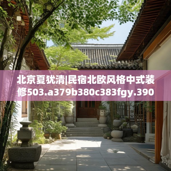 北京夏犹清|民宿北欧风格中式装修503.a379b380c383fgy.390bnbn