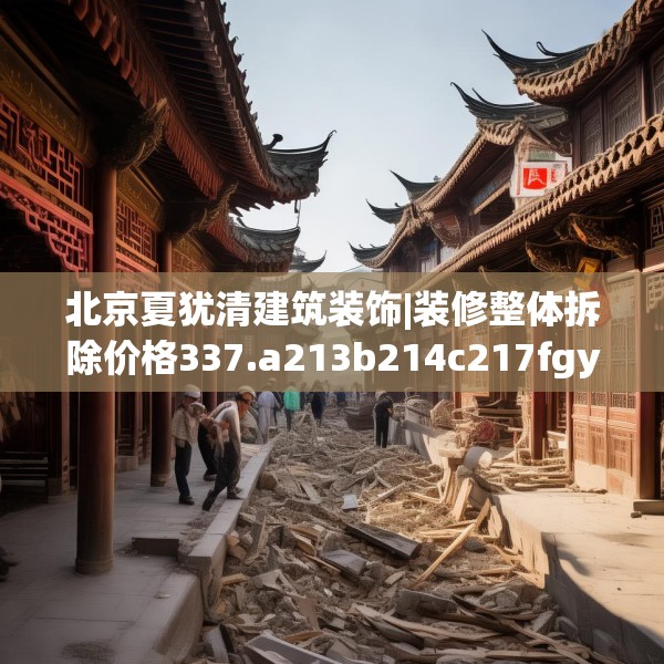 北京夏犹清建筑装饰|装修整体拆除价格337.a213b214c217fgy.224poiy