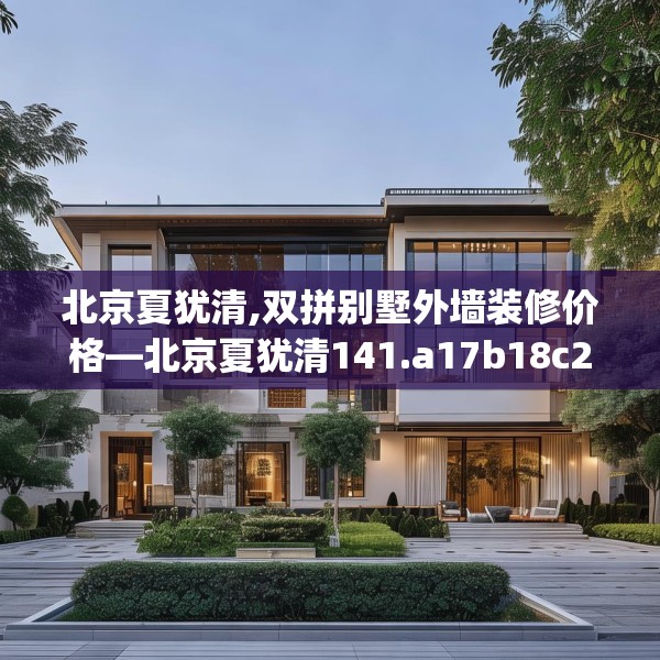北京夏犹清,双拼别墅外墙装修价格—北京夏犹清141.a17b18c21fgy.28fhsg