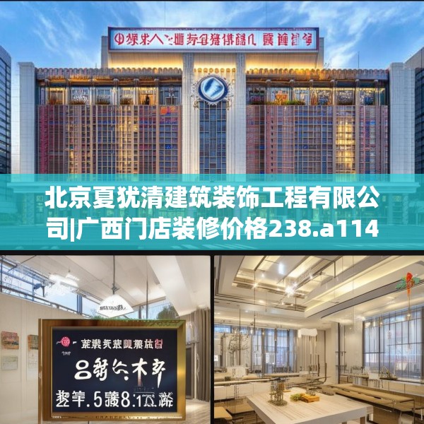 北京夏犹清建筑装饰工程有限公司|广西门店装修价格238.a114b115c118fgy.125htyj